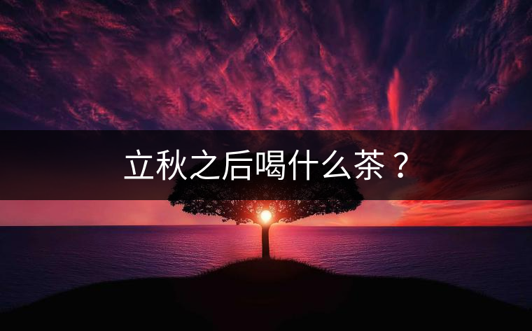 立秋之后喝什么茶 ？