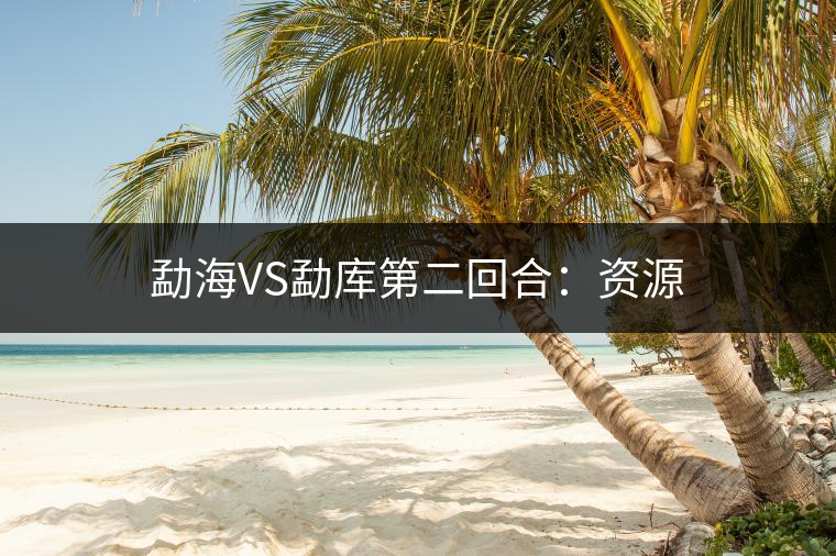 勐海VS勐庫第二回合:資源 勐海VS勐庫第二回合:資源