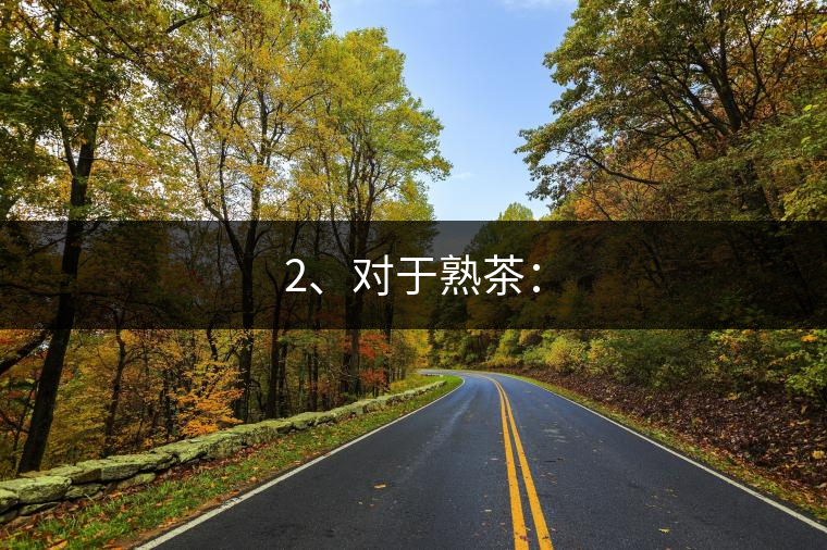 2、對于熟茶：