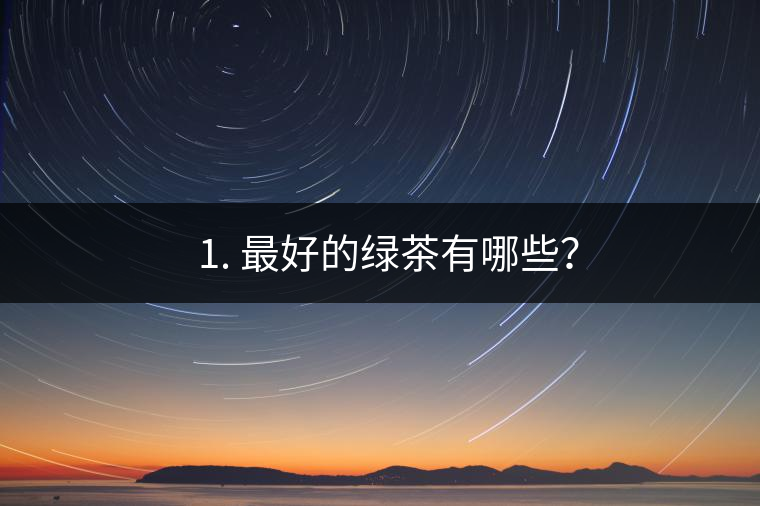 ? 1. 最好的綠茶有哪些？