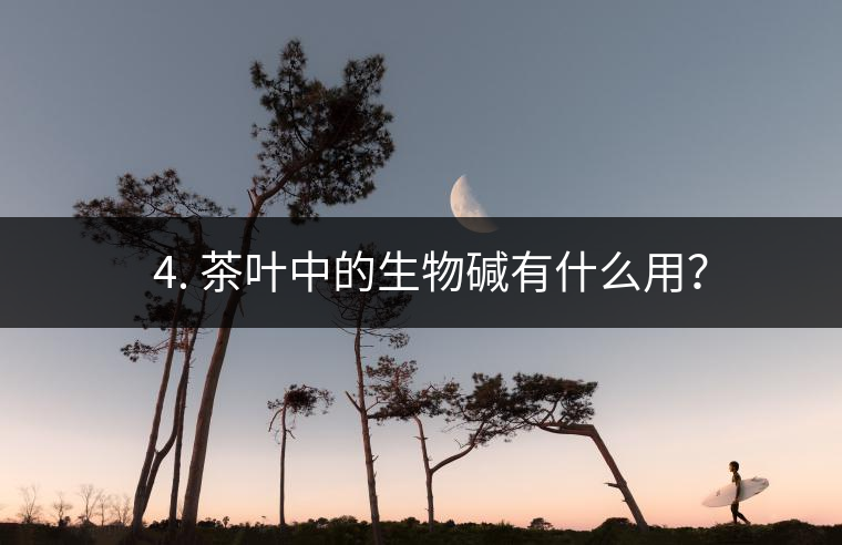 ? 4. 茶葉中的生物堿有什么用？