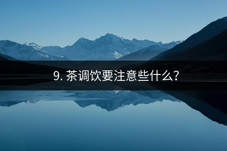 ? 9. 茶調飲要注意些什么？