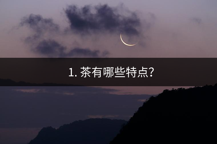 ? 1. 茶有哪些特點？