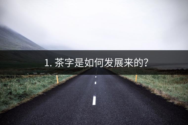 ? 1. 茶字是如何發(fā)展來的？