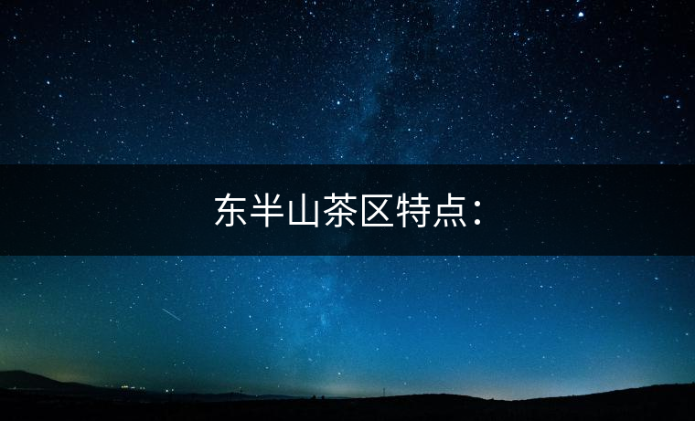 東半山茶區(qū)特點(diǎn): 東半山茶區(qū)特點(diǎn):