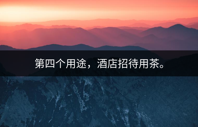 第四個(gè)用途，酒店招待用茶。