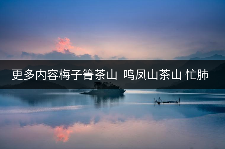 更多內(nèi)容梅子箐茶山 ?鳴鳳山茶山 忙肺茶山?請?jiān)L問普洱茶吧網(wǎng) 更多內(nèi)容梅子箐茶山 ?鳴鳳山茶山 忙肺茶山?請?jiān)L問普洱茶吧網(wǎng)