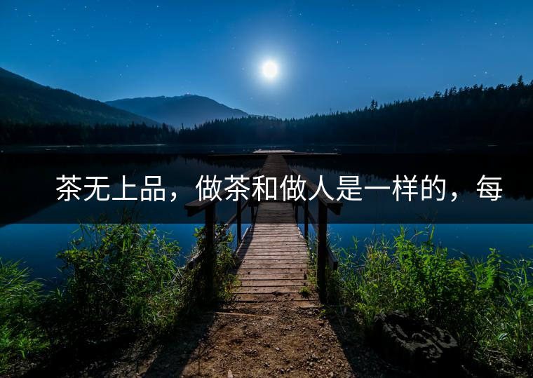 　茶無上品，做茶和做人是一樣的，每個(gè)人都想找到自己的知己，普洱茶也是一樣的，希望能找到懂它的人，一個(gè)真真正正的懂它的人，一但找到，終生追隨。  　　