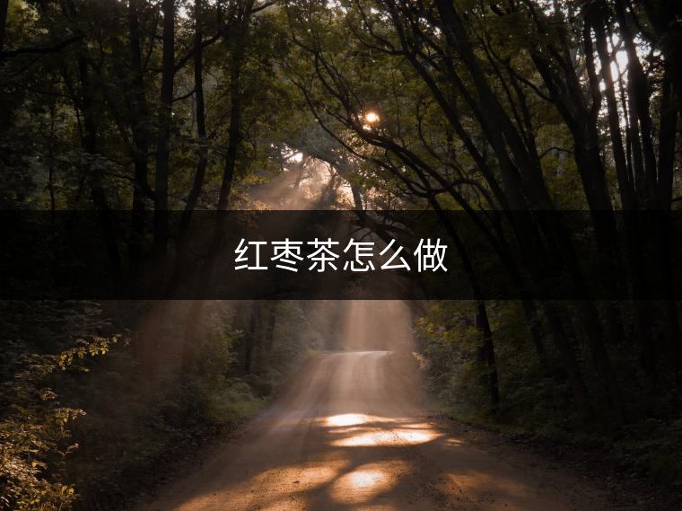 紅棗茶怎么做 紅棗茶怎么做
